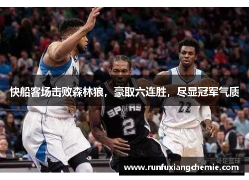 快船客场击败森林狼，豪取六连胜，尽显冠军气质